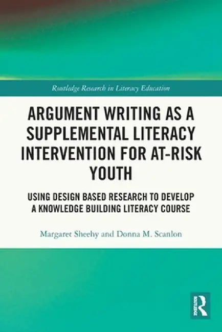 Argument Writing as a Supplemental Literacy Intervention for At-Risk Youth: Using Design Based Research to Develop a Knowledge Building Literacy Cours by Margaret Sheehy