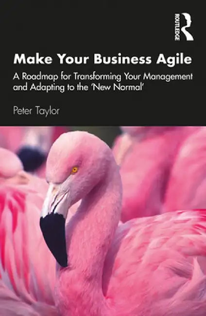 Make Your Business Agile: A Roadmap for Transforming Your Management and Adapting to the 'New Normal' by Peter Taylor