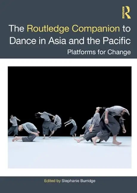 The Routledge Companion to Dance in Asia and the Pacific: Platforms for Change by Stephanie Burridge
