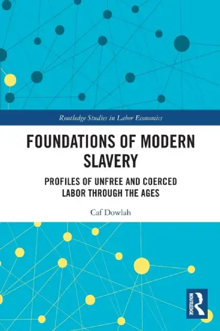 Foundations of Modern Slavery: Profiles of Unfree and Coerced Labor Through the Ages by Caf Dowlah