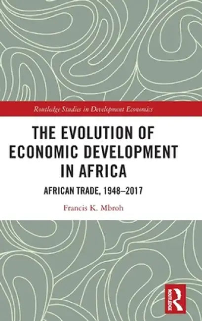 The Evolution of Economic Development in Africa: African Trade, 1948-2017 by Francis K. Mbroh