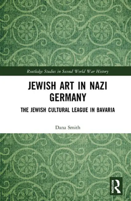 Jewish Art in Nazi Germany: The Jewish Cultural League in Bavaria by Dana Smith
