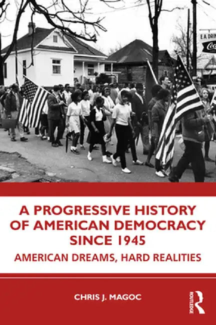 A Progressive History of American Democracy Since 1945: American Dreams Hard Realities by Chris J. Magoc