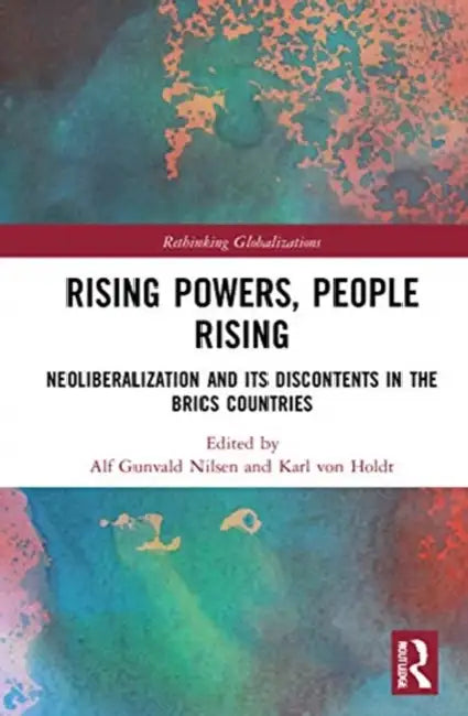 Rising Powers, People Rising: Neoliberalization and Its Discontents in the Brics Countries by Nilsen Alf Gunvald