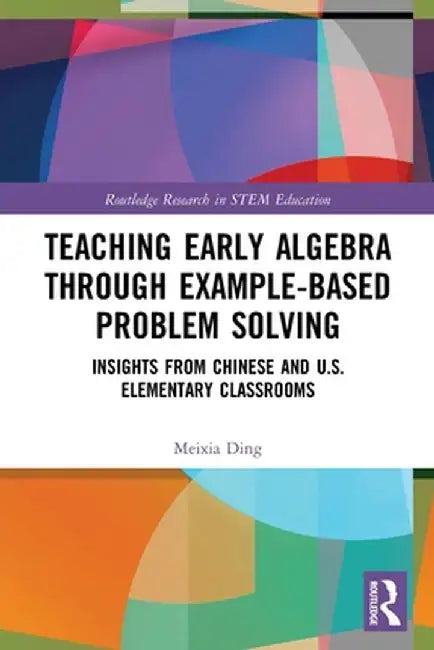 Teaching Early Algebra Through Example-Based Problem Solving: Insights from Chinese and U.S. Elementary Classrooms by Meixia Ding