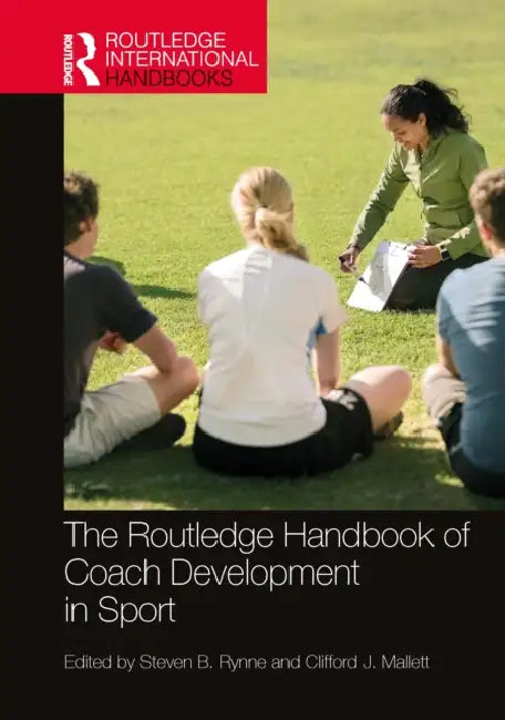 The Routledge Handbook of Coach Development in Sport by Steven B. Rynne, Clifford J. Mallett