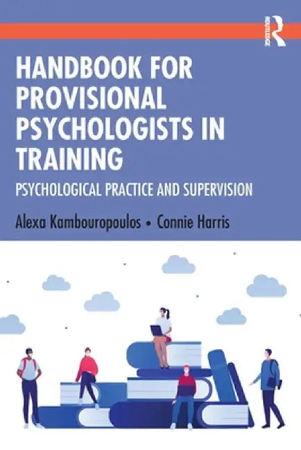 Handbook for Provisional Psychologists in Training: Psychological Practice and Supervision by Alexa Kambouropoulos