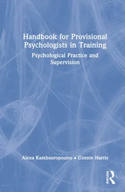 Handbook for Provisional Psychologists in Training: Psychological Practice and Supervision by Alexa Kambouropoulos