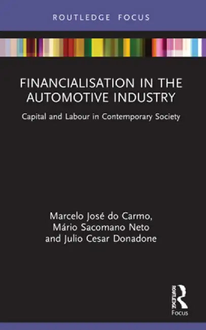 Financialisation in the Automotive Industry: Capital and Labour in Contemporary Society by Marcelo José do Carmo