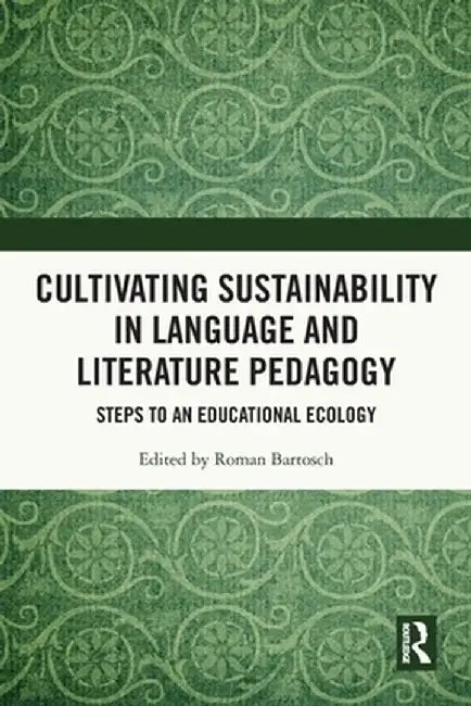 Cultivating Sustainability in Language and Literature Pedagogy: Steps to an Educational Ecology by Roman Bartosch