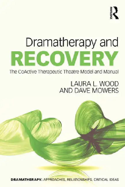 Dramatherapy and Recovery: The CoActive Therapeutic Theatre Model and Manual by Laura L. Wood