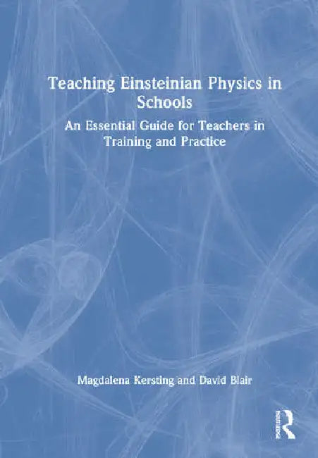 Teaching Einsteinian Physics in Schools: An Essential Guide for Teachers in Training and Practice by Kersting Magdalena