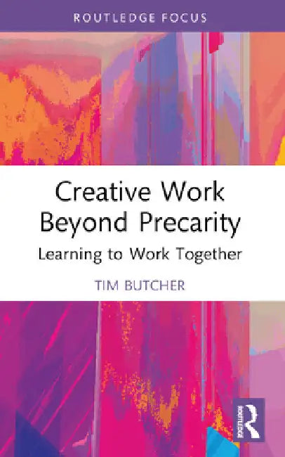 Creative Work Beyond Precarity: Learning to Work Together by Tim Butcher