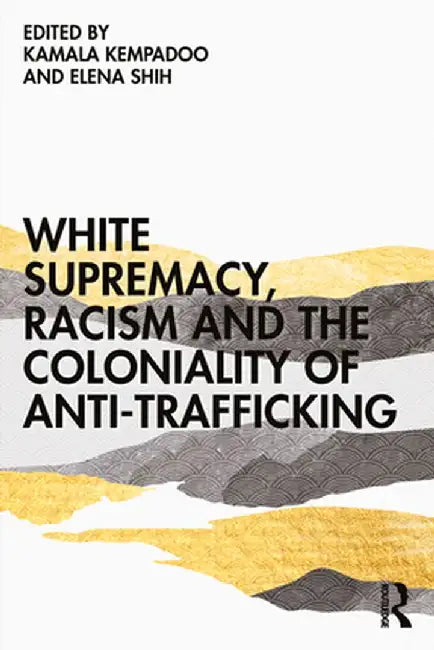 White Supremacy Racism and the Coloniality of Anti-Trafficking by Kempadoo