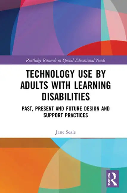 Technology Use by Adults with Learning Disabilities: Past, Present and Future Design and Support Practices by Jane Seale