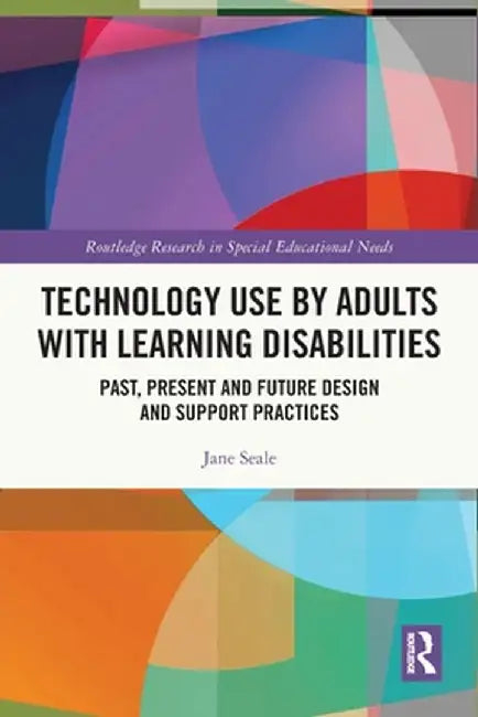 Technology Use by Adults with Learning Disabilities: Past, Present and Future Design and Support Practices by Jane Seale