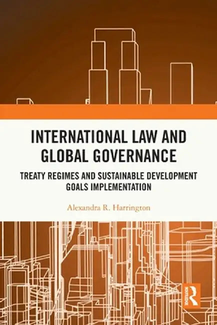 International Law and Global Governance: Treaty Regimes and Sustainable Development Goals Implementation by Alexandra R. Harrington