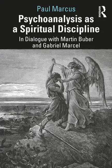 Psychoanalysis as a Spiritual Discipline: In Dialogue with Martin Buber and Gabriel Marcel by Paul Marcus