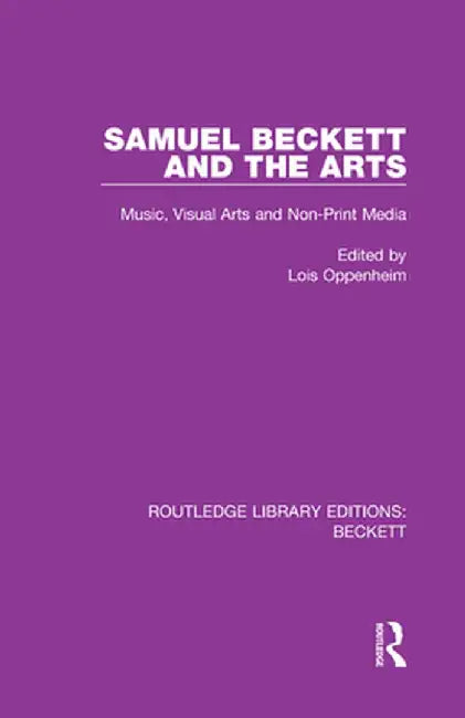 Samuel Beckett and the Arts: Music, Visual Arts and Non-Print Media by Lois Oppenheim