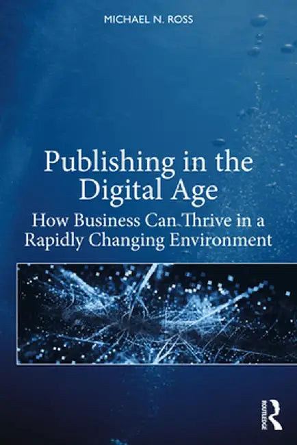 Publishing in the Digital Age: How Business Can Thrive in a Rapidly Changing Environment by Michael N. Ross