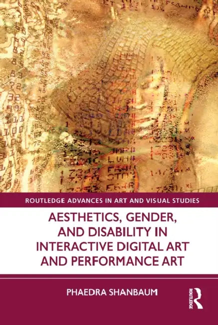Aesthetics, Gender, and Disability in Interactive Digital Art and Performance Art by Phaedra Shanbaum