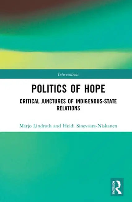 The Colonial Politics of Hope: Critical Junctures of Indigenous-State Relations by Marjo Lindroth