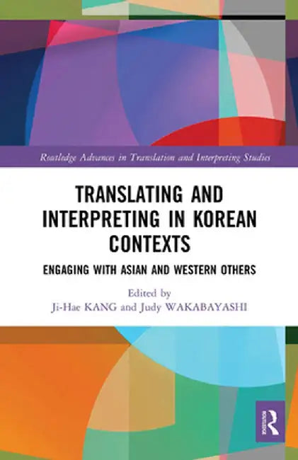 Translating and Interpreting in Korean Contexts: Engaging with Asian and Western Others by Ji-Hae Kang
