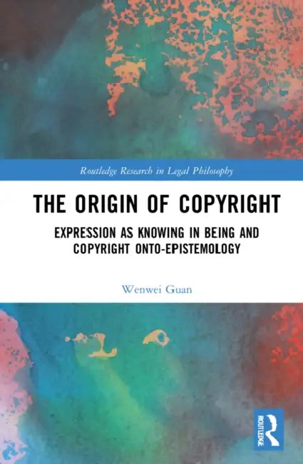 The Origin of Copyright: Expression as Knowing in Being and Copyright Onto-Epistemology by Guan Wenwei