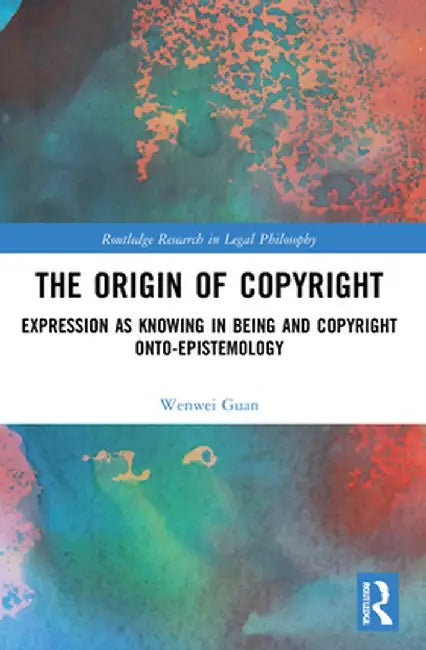 The Origin of Copyright: Expression as Knowing in Being and Copyright Onto-Epistemology by Wenwei Guan