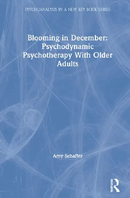 Blooming in December: Psychodynamic Psychotherapy with Older Adults by Schaffer Amy