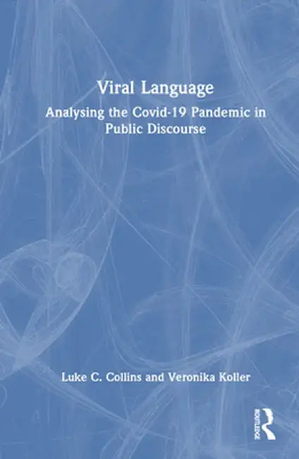 Viral Language: Analysing the Covid-19 Pandemic in Public Discourse by Luke C. Collins