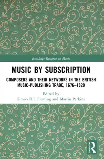 Music by Subscription: Composers and their Networks in the British Music-Publishing Trade, 1676-1820 by Simon D.I. Fleming