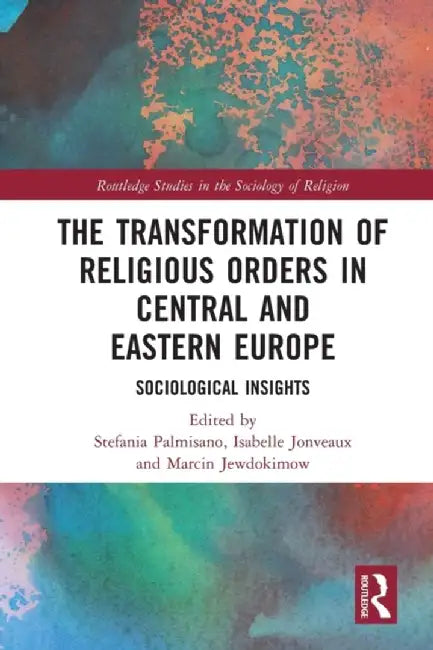 The Transformation of Religious Orders in Central and Eastern Europe: Sociological Insights by Stefania Palmisano