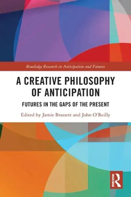 A Creative Philosophy of Anticipation: Futures in the Gaps of the Present by Jamie Brassett