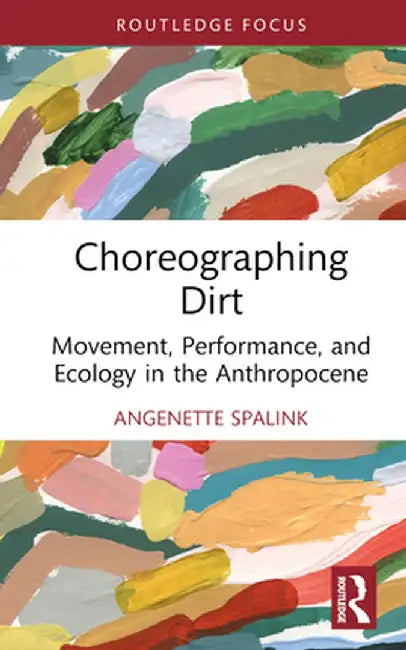 Choreographing Dirt: Movement, Performance, and Ecology in the Anthropocene by Angenette Spalink