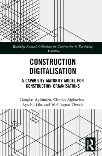 Construction Digitalisation: A Capability Maturity Model for Construction Organisations by Douglas Aghimien