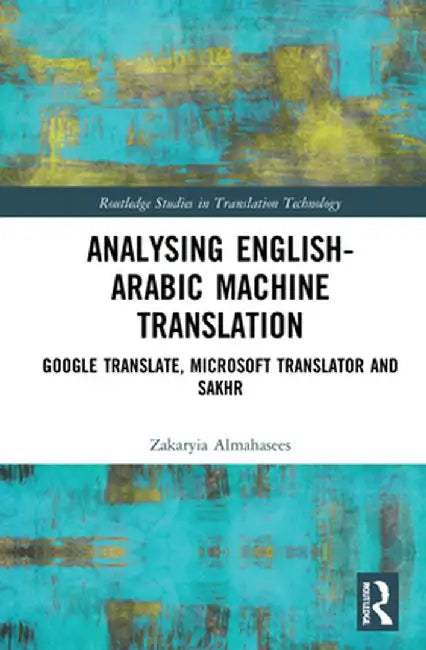 Analysing English-Arabic Machine Translation: Google Translate, Microsoft Translator and Sakhr by Zakaryia Almahasees