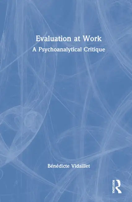 Evaluation at Work: A Psychoanalytical Critique by Bénédicte Vidaillet