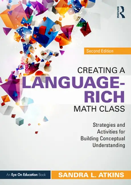Creating a Language-Rich Math Class: Strategies and Activities for Building Conceptual Understanding by Sandra L. Atkins