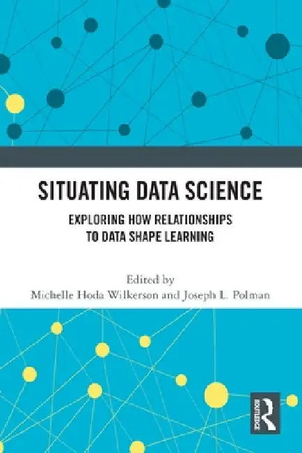 Situating Data Science: Exploring How Relationships to Data Shape Learning by Michelle Hoda Wilkerson