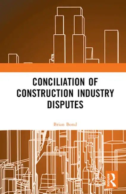 Conciliation of Construction Industry Disputes by Brian Bond