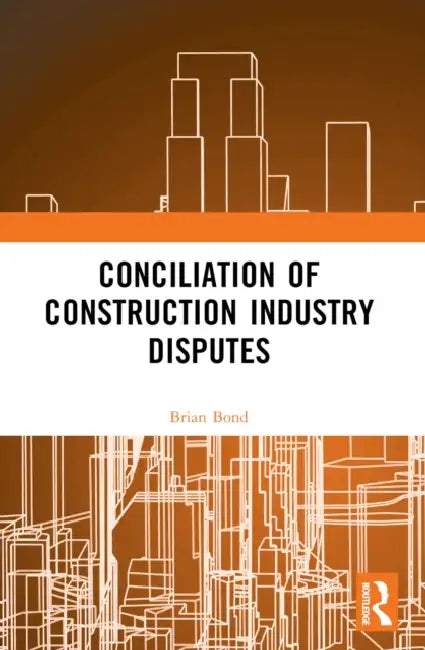 Conciliation of Construction Industry Disputes by Brian Bond