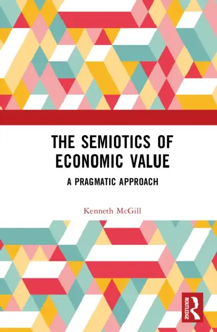 The Semiotics of Economic Value: A Pragmatic Approach by Kenneth McGill
