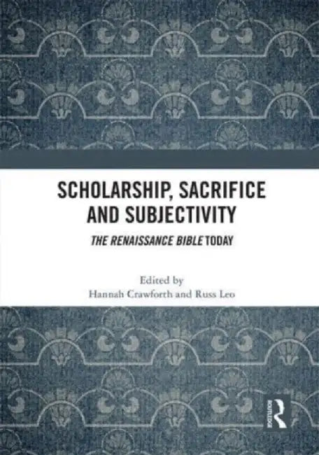 Scholarship, Sacrifice and Subjectivity: The Renaissance Bible Today by Hannah Crawforth