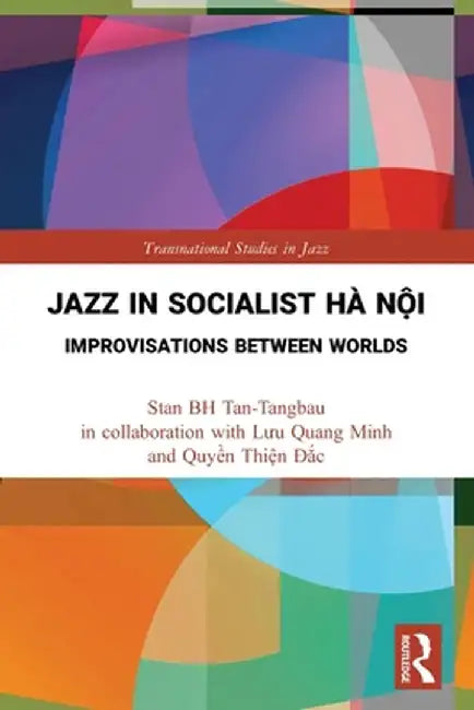Jazz in Socialist Hà Nội: Improvisations Between Worlds by Stan BH Tan-Tangbau