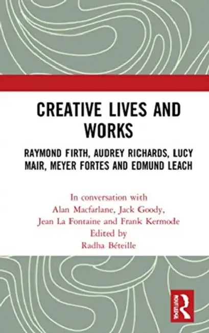 Creative Lives and Works: Raymond Firth, Audrey Richards, Lucy Mair, Meyer Fortes and Edmund Leach by Alan MacFarlane, Jack Goody, Jean La Fontaine