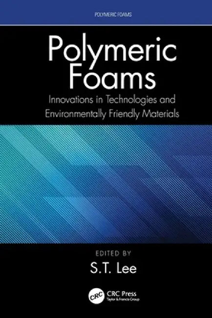 Polymeric Foams: Innovations in Technologies and Environmentally Friendly Materials by S.-T. Lee