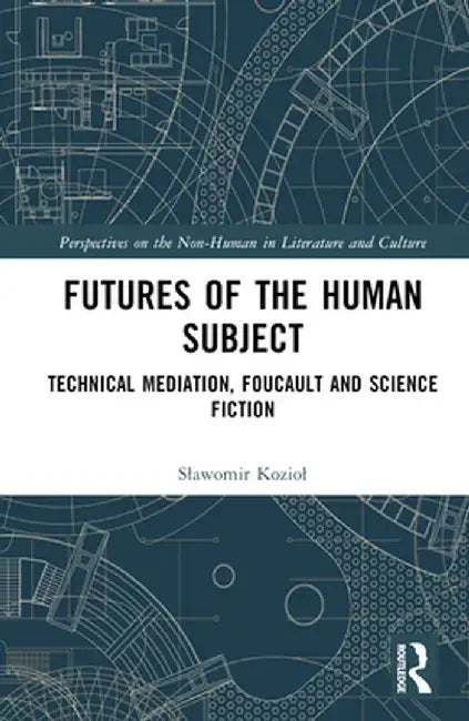 Futures of the Human Subject: Technical Mediation, Foucault and Science Fiction by Slawomir Koziol