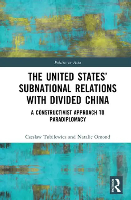 The United States' Subnational Relations with Divided China: A Constructivist Approach to Paradiplomacy by Czeslaw Tubilewicz