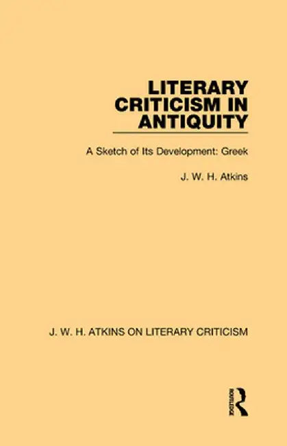 Literary Criticism in Antiquity: A Sketch of Its Development: Greek by J. W. H. Atkins